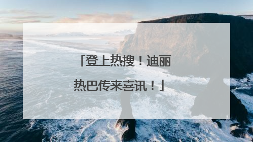 登上热搜！迪丽热巴传来喜讯！