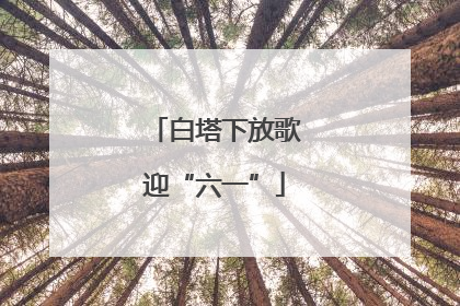 白塔下放歌迎“六一”
