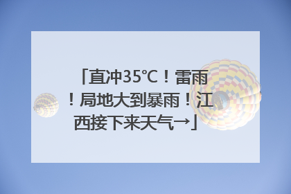 直冲35℃！雷雨！局地大到暴雨！江西接下来天气→