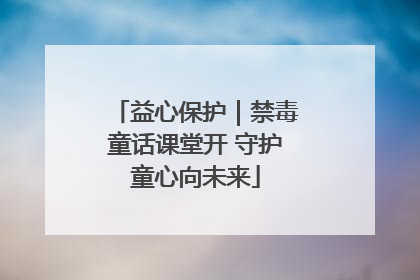 益心保护｜禁毒童话课堂开 守护童心向未来