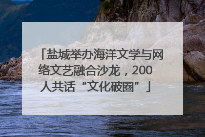 盐城举办海洋文学与网络文艺融合沙龙，200人共话“文化破圈”