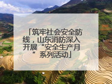 筑牢社会安全防线，山东消防深入开展“安全生产月”系列活动
