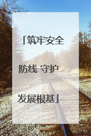 筑牢安全防线 守护发展根基