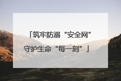 筑牢防溺“安全网”守护生命“每一刻”