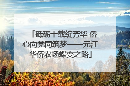 砥砺十载绽芳华 侨心向党同筑梦——元江华侨农场蝶变之路