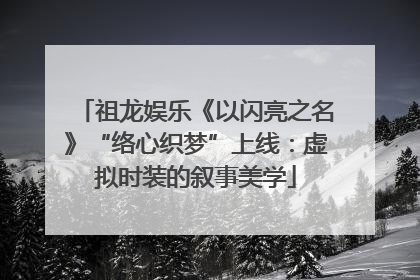 祖龙娱乐《以闪亮之名》“络心织梦”上线：虚拟时装的叙事美学