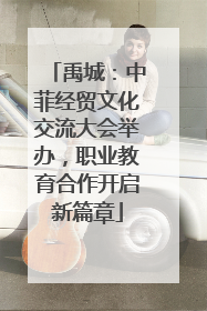禹城：中菲经贸文化交流大会举办，职业教育合作开启新篇章
