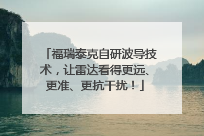 福瑞泰克自研波导技术，让雷达看得更远、更准、更抗干扰！