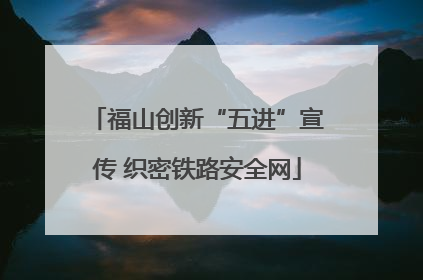 福山创新“五进”宣传 织密铁路安全网