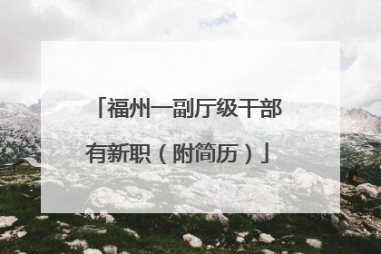 福州一副厅级干部有新职（附简历）