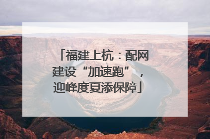 福建上杭：配网建设“加速跑”，迎峰度夏添保障