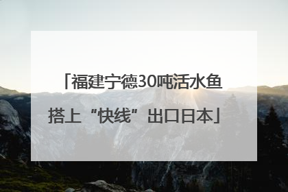 福建宁德30吨活水鱼搭上“快线”出口日本