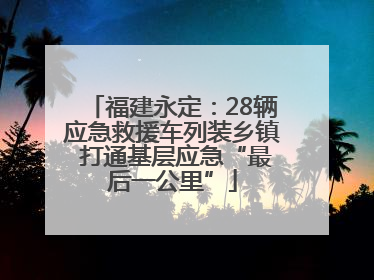福建永定：28辆应急救援车列装乡镇 打通基层应急“最后一公里”