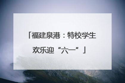 福建泉港：特校学生 欢乐迎“六一”