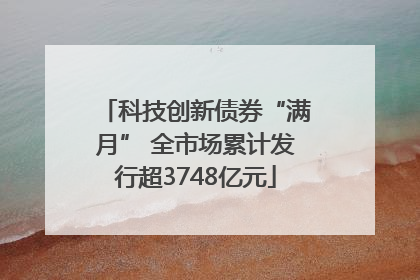 科技创新债券“满月” 全市场累计发行超3748亿元