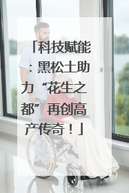 科技赋能：黑松土助力“花生之都”再创高产传奇！