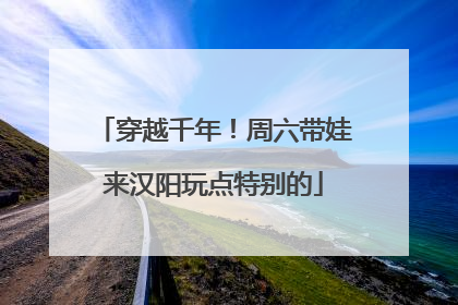 穿越千年！周六带娃来汉阳玩点特别的