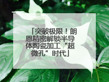 突破极限！朗恩精密解锁半导体陶瓷加工“超微孔”时代