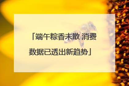 端午粽香未散 消费数据已透出新趋势