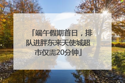 端午假期首日，排队进胖东来天使城超市仅需20分钟