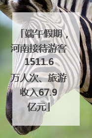 端午假期，河南接待游客1511.6万人次、旅游收入67.9亿元