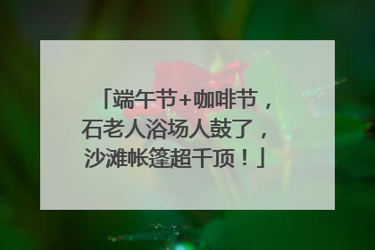 端午节+咖啡节，石老人浴场人鼓了，沙滩帐篷超千顶！