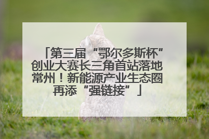 第三届“鄂尔多斯杯”创业大赛长三角首站落地常州！新能源产业生态圈再添“强链接”
