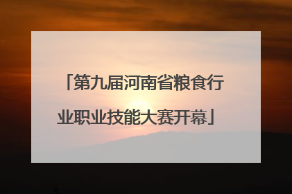 第九届河南省粮食行业职业技能大赛开幕