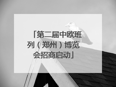 第二届中欧班列（郑州）博览会招商启动