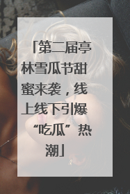 第二届亭林雪瓜节甜蜜来袭，线上线下引爆“吃瓜”热潮