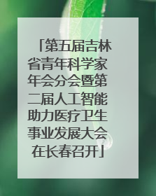 第五届吉林省青年科学家年会分会暨第二届人工智能助力医疗卫生事业发展大会在长春召开