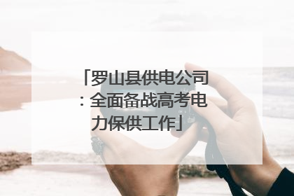 罗山县供电公司：全面备战高考电力保供工作