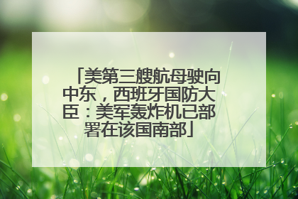 美第三艘航母驶向中东，西班牙国防大臣：美军轰炸机已部署在该国南部