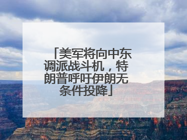美军将向中东调派战斗机，特朗普呼吁伊朗无条件投降