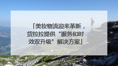 美妆物流迎来革新，货拉拉提供“服务和时效双升级”解决方案