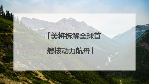 美将拆解全球首艘核动力航母