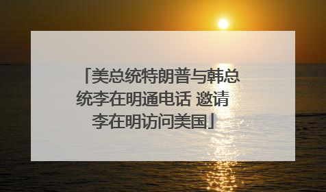 美总统特朗普与韩总统李在明通电话 邀请李在明访问美国