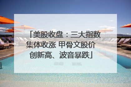美股收盘：三大指数集体收涨 甲骨文股价创新高、波音暴跌