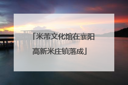 米芾文化馆在襄阳高新米庄镇落成