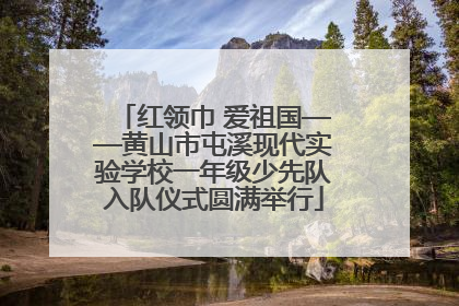 红领巾 爱祖国——黄山市屯溪现代实验学校一年级少先队入队仪式圆满举行