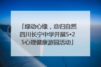 绿动心缘，意归自然 四川长宁中学开展5•25心理健康游园活动