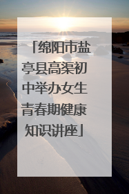 绵阳市盐亭县高渠初中举办女生青春期健康知识讲座