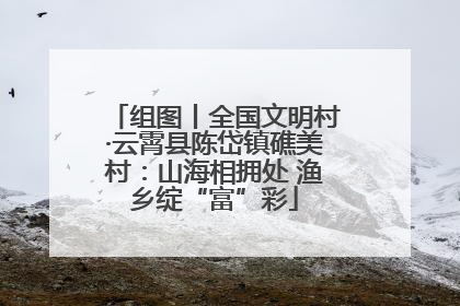 组图丨全国文明村·云霄县陈岱镇礁美村：山海相拥处 渔乡绽“富”彩