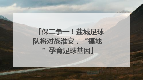 保二争一！盐城足球队将对战淮安，“福地”孕育足球基因