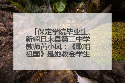 保定学院毕业生、新疆且末县第二中学教师黄小凤：《歌唱祖国》是她教会学生的第一首歌