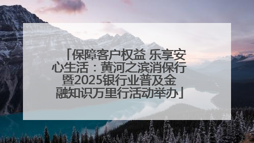 保障客户权益 乐享安心生活：黄河之滨消保行暨2025银行业普及金融知识万里行活动举办