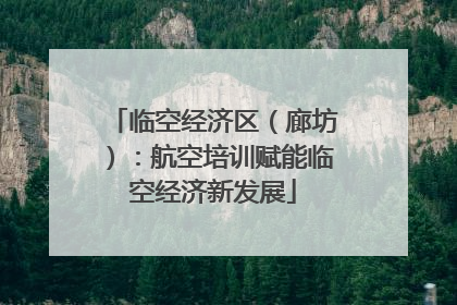 临空经济区（廊坊）：航空培训赋能临空经济新发展