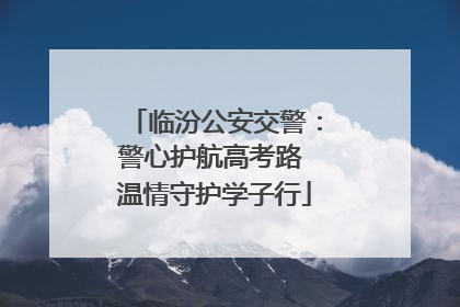 临汾公安交警：警心护航高考路 温情守护学子行