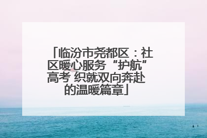 临汾市尧都区：社区暖心服务“护航”高考 织就双向奔赴的温暖篇章