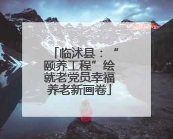临沭县：“颐养工程”绘就老党员幸福养老新画卷
